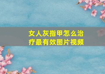 女人灰指甲怎么治疗最有效图片视频