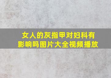 女人的灰指甲对妇科有影响吗图片大全视频播放