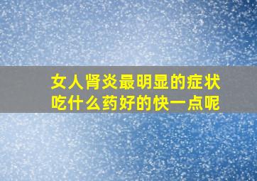 女人肾炎最明显的症状吃什么药好的快一点呢