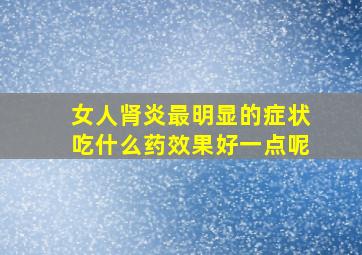 女人肾炎最明显的症状吃什么药效果好一点呢