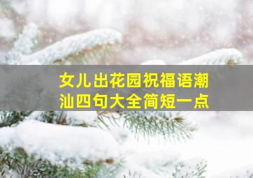 女儿出花园祝福语潮汕四句大全简短一点