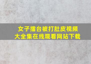 女子擂台被打肚皮视频大全集在线观看网站下载