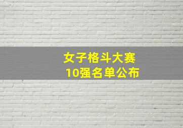 女子格斗大赛10强名单公布