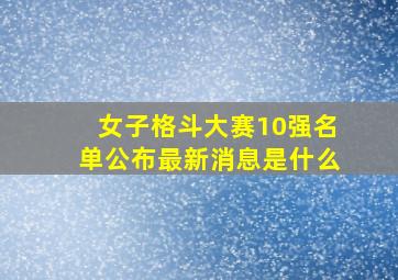 女子格斗大赛10强名单公布最新消息是什么