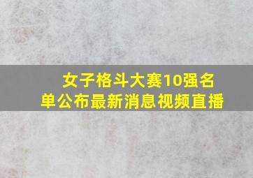 女子格斗大赛10强名单公布最新消息视频直播