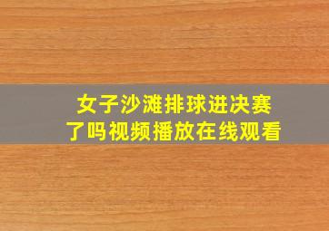 女子沙滩排球进决赛了吗视频播放在线观看