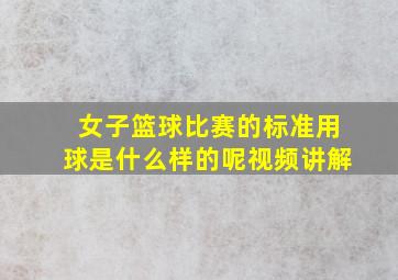 女子篮球比赛的标准用球是什么样的呢视频讲解