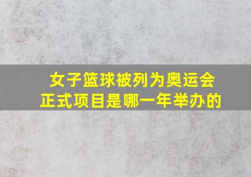 女子篮球被列为奥运会正式项目是哪一年举办的