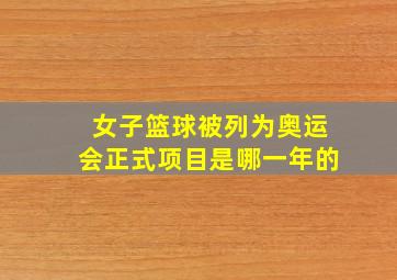 女子篮球被列为奥运会正式项目是哪一年的