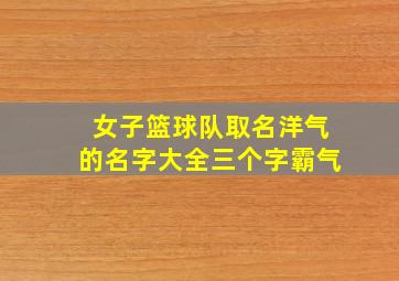 女子篮球队取名洋气的名字大全三个字霸气