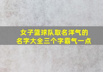 女子篮球队取名洋气的名字大全三个字霸气一点