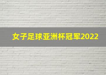 女子足球亚洲杯冠军2022