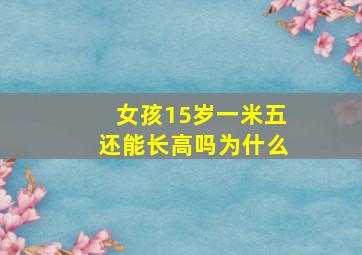 女孩15岁一米五还能长高吗为什么