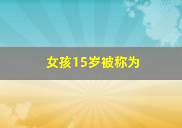 女孩15岁被称为