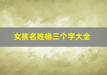 女孩名姓杨三个字大全