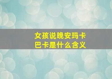 女孩说晚安玛卡巴卡是什么含义