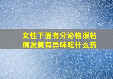 女性下面有分泌物很粘稠发黄有异味吃什么药