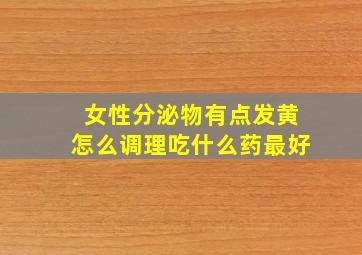 女性分泌物有点发黄怎么调理吃什么药最好