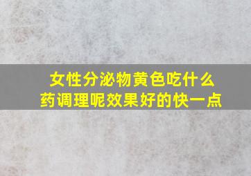 女性分泌物黄色吃什么药调理呢效果好的快一点