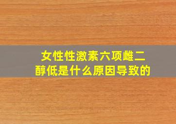 女性性激素六项雌二醇低是什么原因导致的