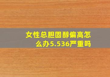 女性总胆固醇偏高怎么办5.536严重吗