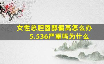 女性总胆固醇偏高怎么办5.536严重吗为什么