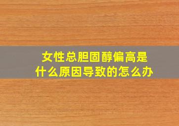 女性总胆固醇偏高是什么原因导致的怎么办