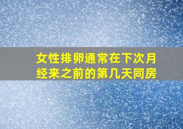 女性排卵通常在下次月经来之前的第几天同房