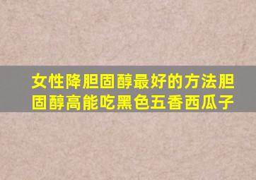 女性降胆固醇最好的方法胆固醇高能吃黑色五香西瓜子