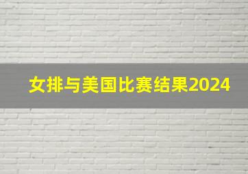 女排与美国比赛结果2024