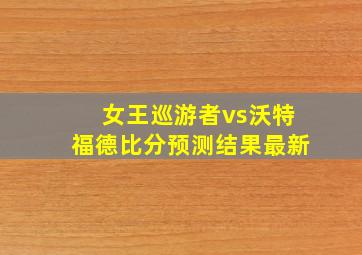 女王巡游者vs沃特福德比分预测结果最新