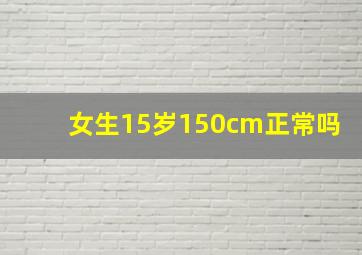 女生15岁150cm正常吗