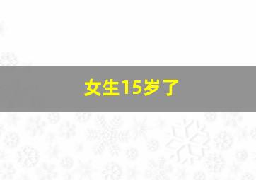 女生15岁了