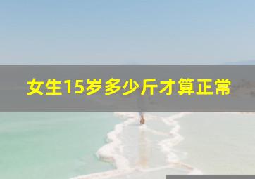 女生15岁多少斤才算正常