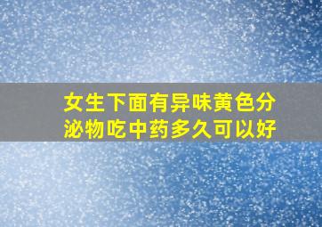 女生下面有异味黄色分泌物吃中药多久可以好