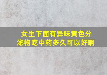 女生下面有异味黄色分泌物吃中药多久可以好啊