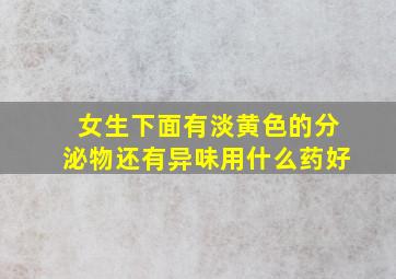 女生下面有淡黄色的分泌物还有异味用什么药好