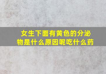 女生下面有黄色的分泌物是什么原因呢吃什么药