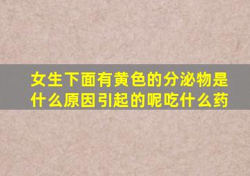 女生下面有黄色的分泌物是什么原因引起的呢吃什么药