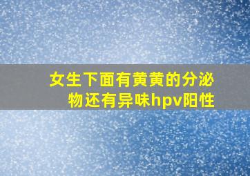 女生下面有黄黄的分泌物还有异味hpv阳性