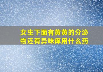 女生下面有黄黄的分泌物还有异味痒用什么药