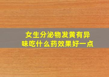 女生分泌物发黄有异味吃什么药效果好一点