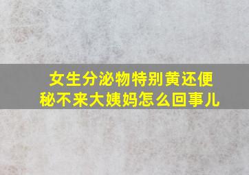 女生分泌物特别黄还便秘不来大姨妈怎么回事儿