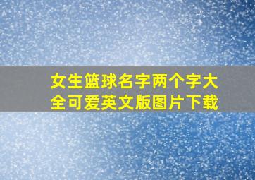 女生篮球名字两个字大全可爱英文版图片下载