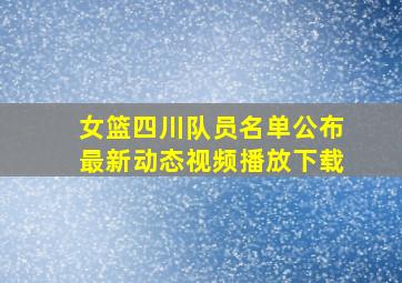 女篮四川队员名单公布最新动态视频播放下载