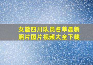 女篮四川队员名单最新照片图片视频大全下载