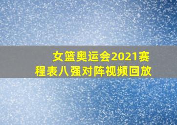 女篮奥运会2021赛程表八强对阵视频回放