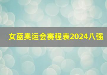 女蓝奥运会赛程表2024八强