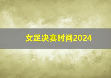 女足决赛时间2024