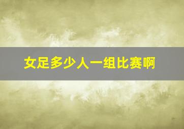 女足多少人一组比赛啊